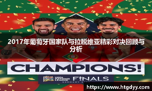 2017年葡萄牙国家队与拉脱维亚精彩对决回顾与分析