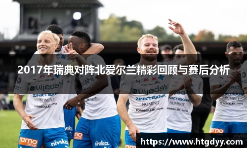 2017年瑞典对阵北爱尔兰精彩回顾与赛后分析