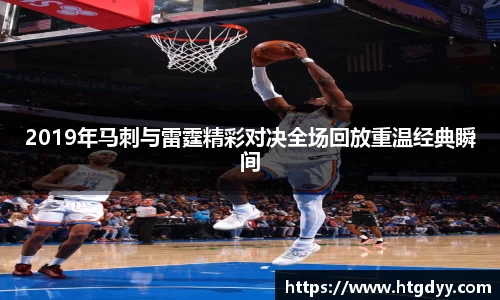 2019年马刺与雷霆精彩对决全场回放重温经典瞬间