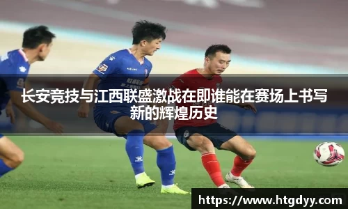 长安竞技与江西联盛激战在即谁能在赛场上书写新的辉煌历史