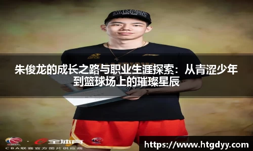 朱俊龙的成长之路与职业生涯探索：从青涩少年到篮球场上的璀璨星辰