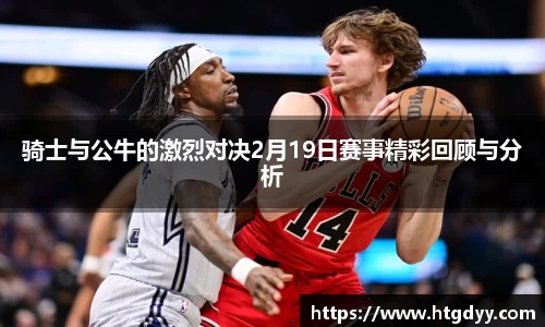 骑士与公牛的激烈对决2月19日赛事精彩回顾与分析