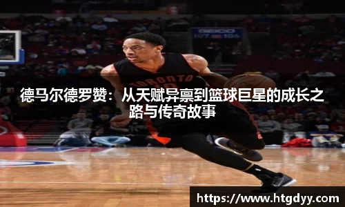 德马尔德罗赞：从天赋异禀到篮球巨星的成长之路与传奇故事
