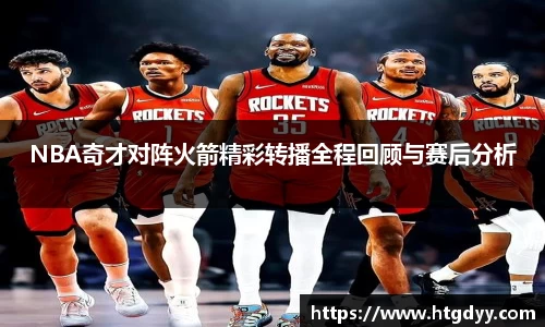 NBA奇才对阵火箭精彩转播全程回顾与赛后分析